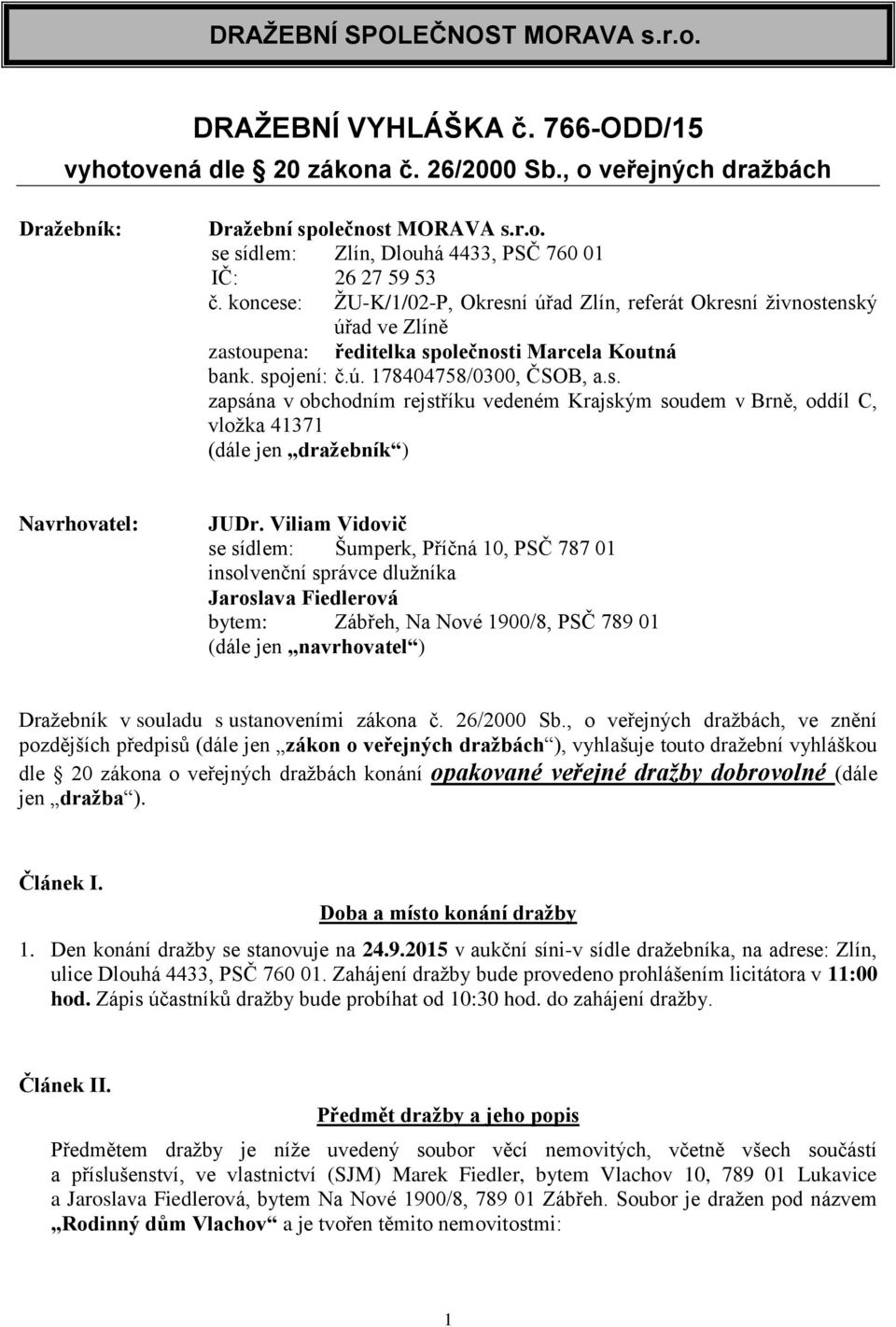 Viliam Vidovič se sídlem: Šumperk, Příčná 10, PSČ 787 01 insolvenční správce dlužníka Jaroslava Fiedlerová bytem: Zábřeh, Na Nové 1900/8, PSČ 789 01 (dále jen navrhovatel ) Dražebník v souladu s