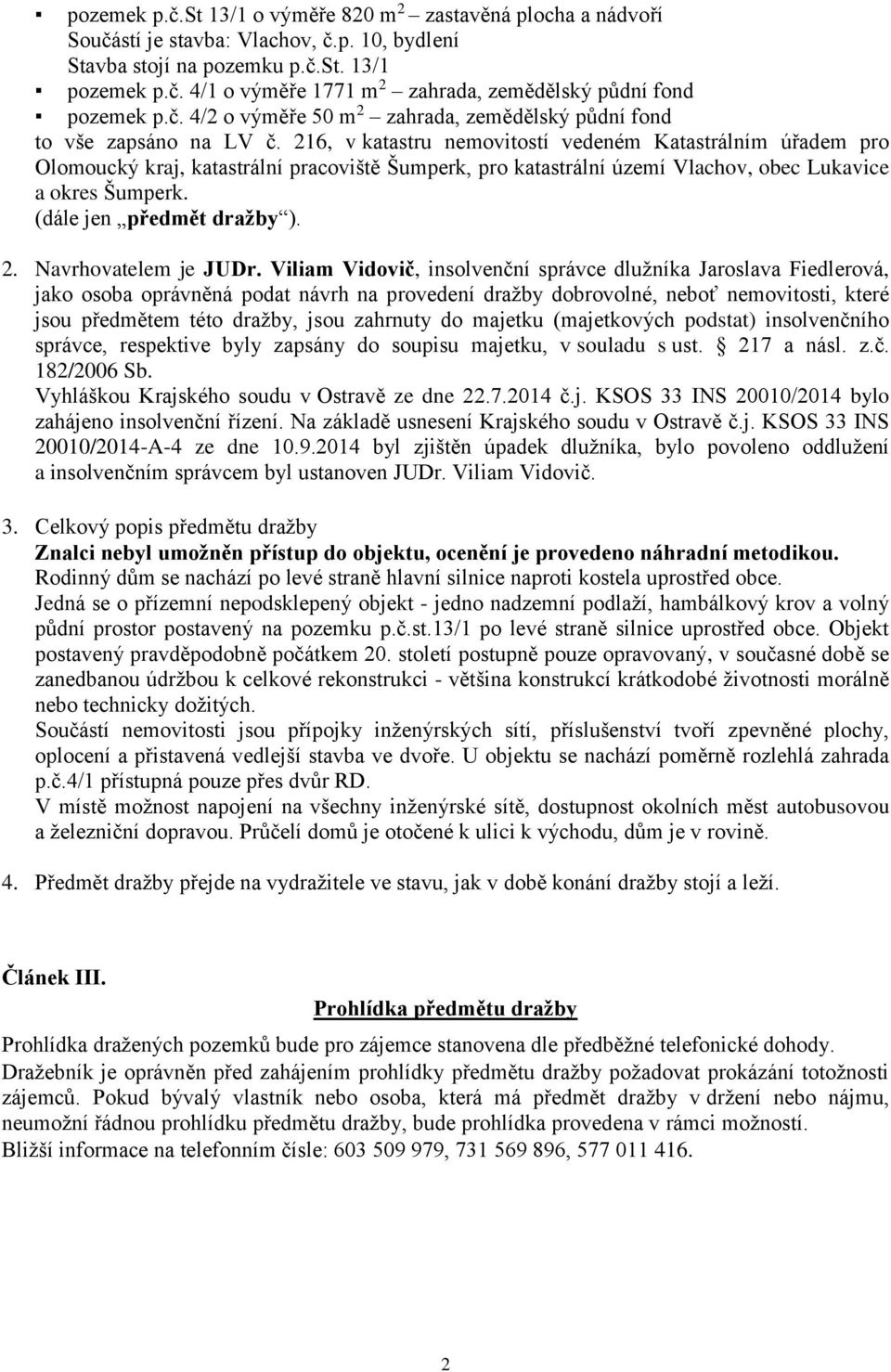 216, v katastru nemovitostí vedeném Katastrálním úřadem pro Olomoucký kraj, katastrální pracoviště Šumperk, pro katastrální území Vlachov, obec Lukavice a okres Šumperk. (dále jen předmět dražby ). 2.