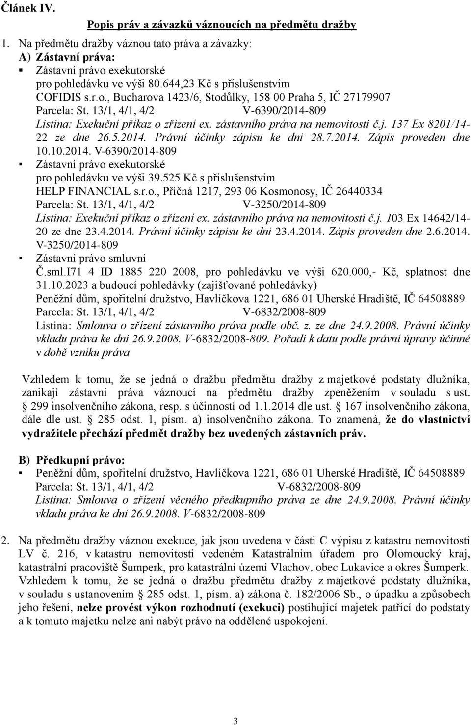 137 Ex 8201/14-22 ze dne 26.5.2014. Právní účinky zápisu ke dni 28.7.2014. Zápis proveden dne 10.10.2014. V-6390/2014-809 Zástavní právo exekutorské pro pohledávku ve výši 39.