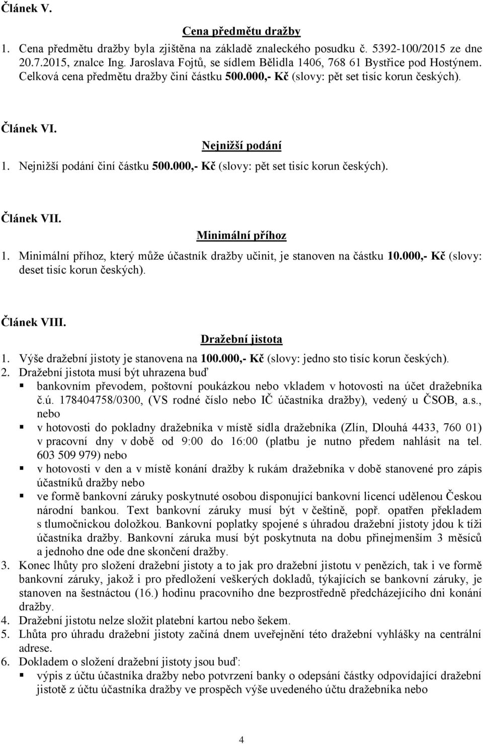 Nejnižší podání činí částku 500.000,- Kč (slovy: pět set tisíc korun českých). Článek VII. Minimální příhoz 1. Minimální příhoz, který může účastník dražby učinit, je stanoven na částku 10.