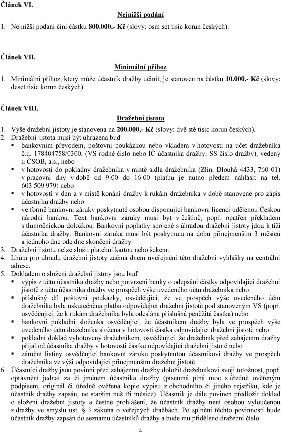 000,- Kč (slovy: dvě stě tisíc korun českých). 2. Dražební jistota musí být uhrazena buď bankovním převodem, poštovní poukázkou nebo vkladem v hotovosti na úč