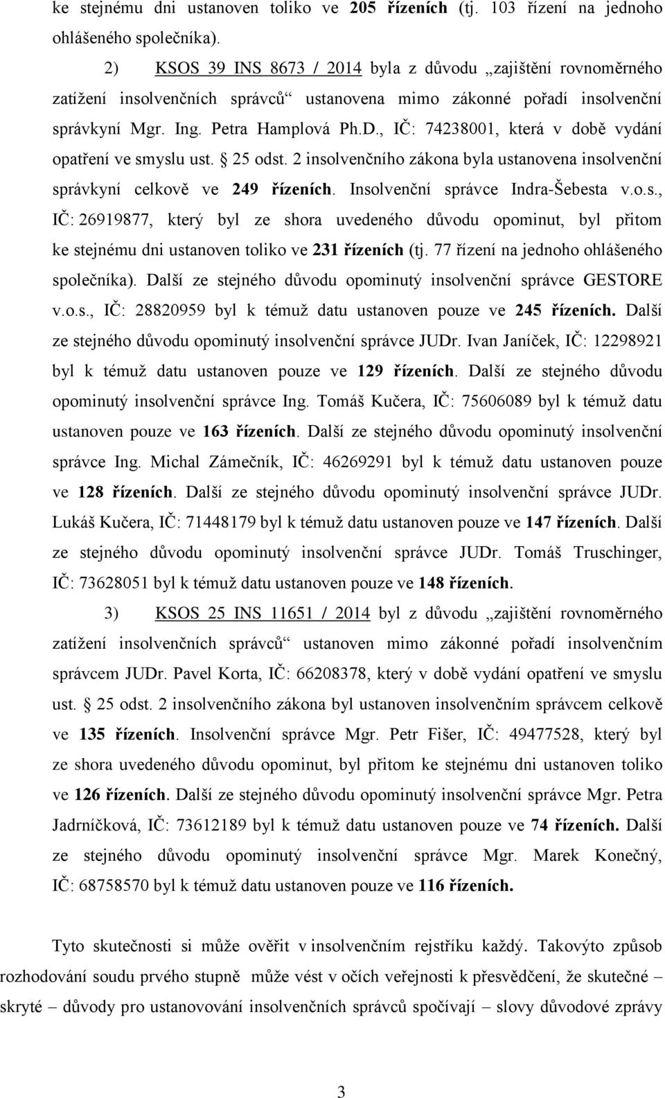 , IČ: 74238001, která v době vydání opatření ve smyslu ust. 25 odst. 2 insolvenčního zákona byla ustanovena insolvenční správkyní celkově ve 249 řízeních. Insolvenční správce Indra-Šebesta v.o.s., IČ: 26919877, který byl ze shora uvedeného důvodu opominut, byl přitom ke stejnému dni ustanoven toliko ve 231 řízeních (tj.