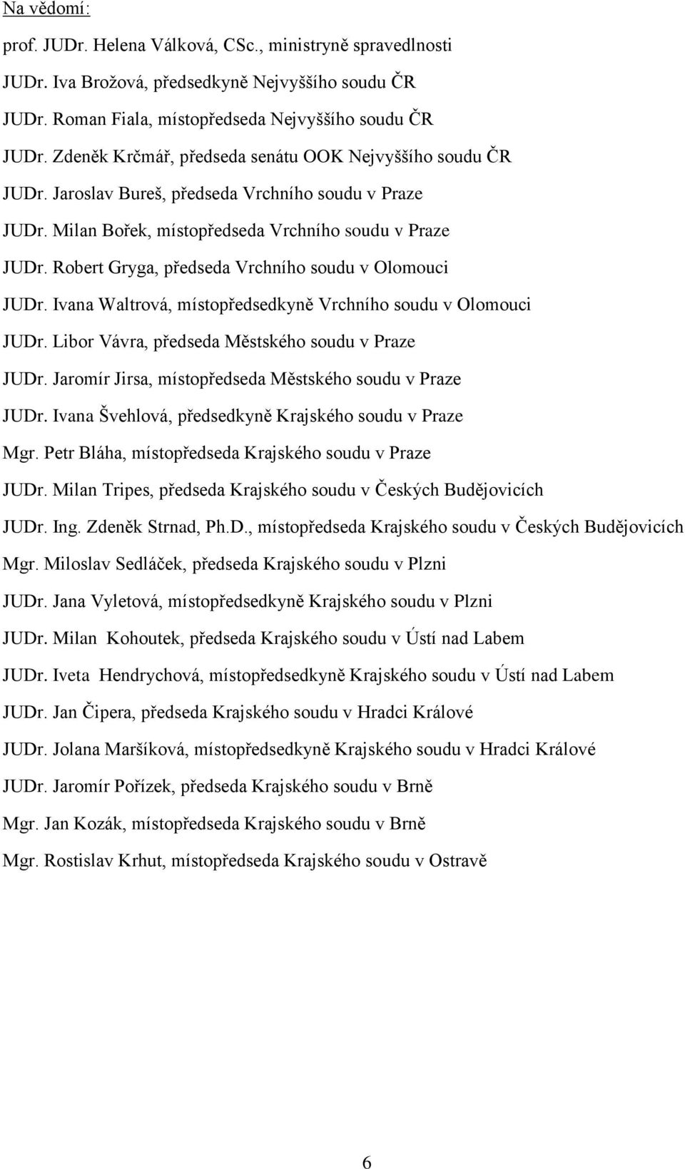 Robert Gryga, předseda Vrchního soudu v Olomouci JUDr. Ivana Waltrová, místopředsedkyně Vrchního soudu v Olomouci JUDr. Libor Vávra, předseda Městského soudu v Praze JUDr.