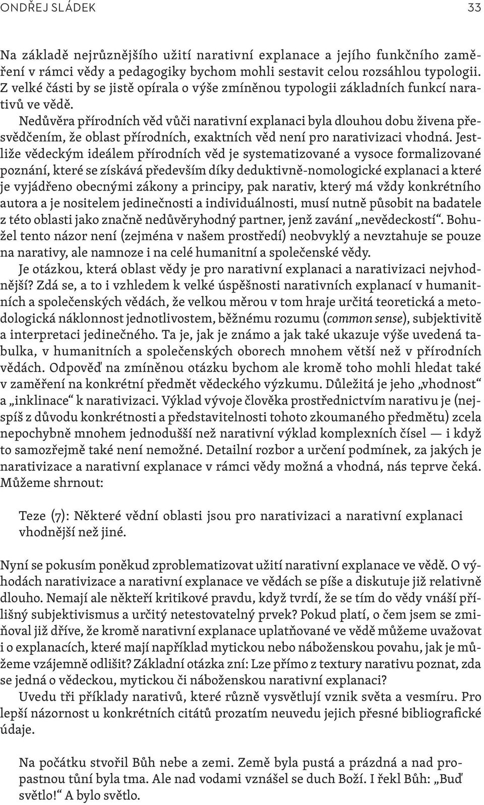 Nedůvěra přírodních věd vůči narativní explanaci byla dlouhou dobu živena přesvědčením, že oblast přírodních, exaktních věd není pro narativizaci vhodná.