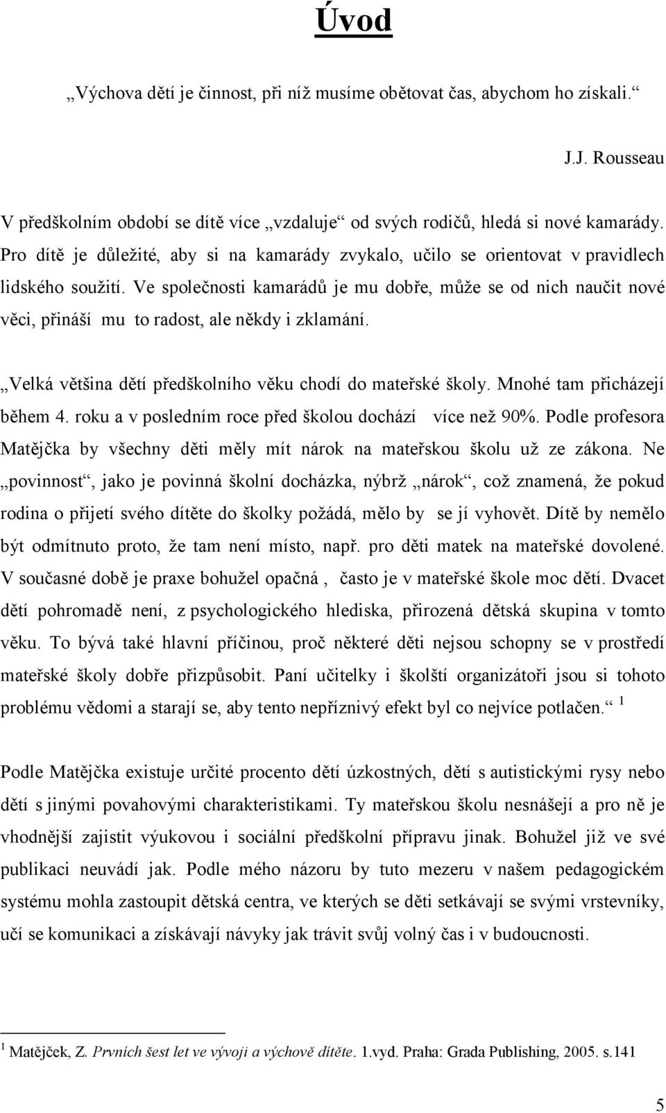 Ve spole"nosti kamarád7 je mu dob#e, m72e se od nich nau"it nové vci, p#ináší mu to radost, ale nkdy i zklamání. Velká vtšina dtí p#edškolního vku chodí do mate#ské školy. Mnohé tam p#icházejí bhem 4.