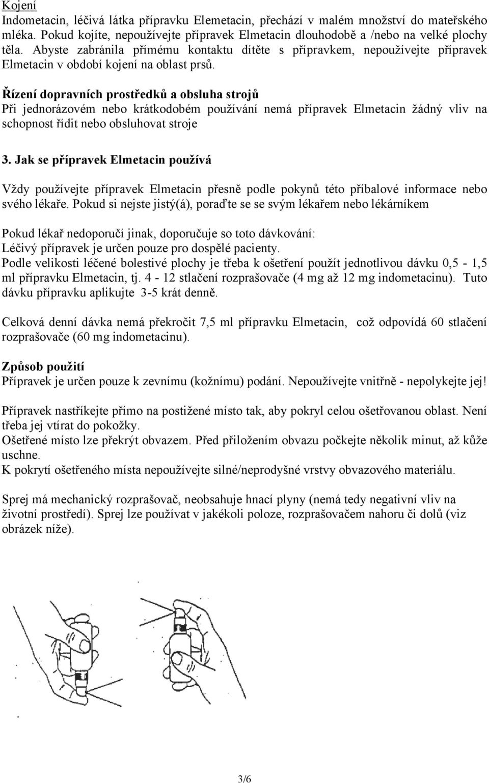 Řízení dopravních prostředků a obsluha strojů Při jednorázovém nebo krátkodobém používání nemá přípravek Elmetacin žádný vliv na schopnost řídit nebo obsluhovat stroje 3.