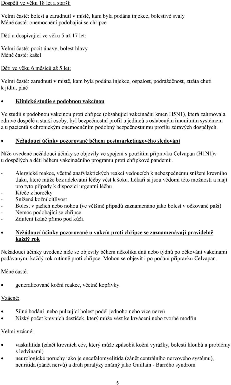 Klinické studie s podobnou vakcínou Ve studii s podobnou vakcínou proti chřipce (obsahující vakcinační kmen H5N1), která zahrnovala zdravé dospělé a starší osoby, byl bezpečnostní profil u jedinců s