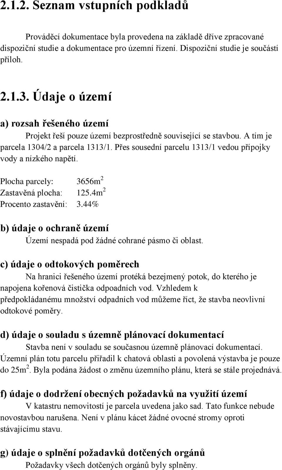 Přes sousední parcelu 1313/1 vedou přípojky vody a nízkého napětí. Plocha parcely: 3656m 2 Zastavěná plocha: 125.4m 2 Procento zastavění: 3.