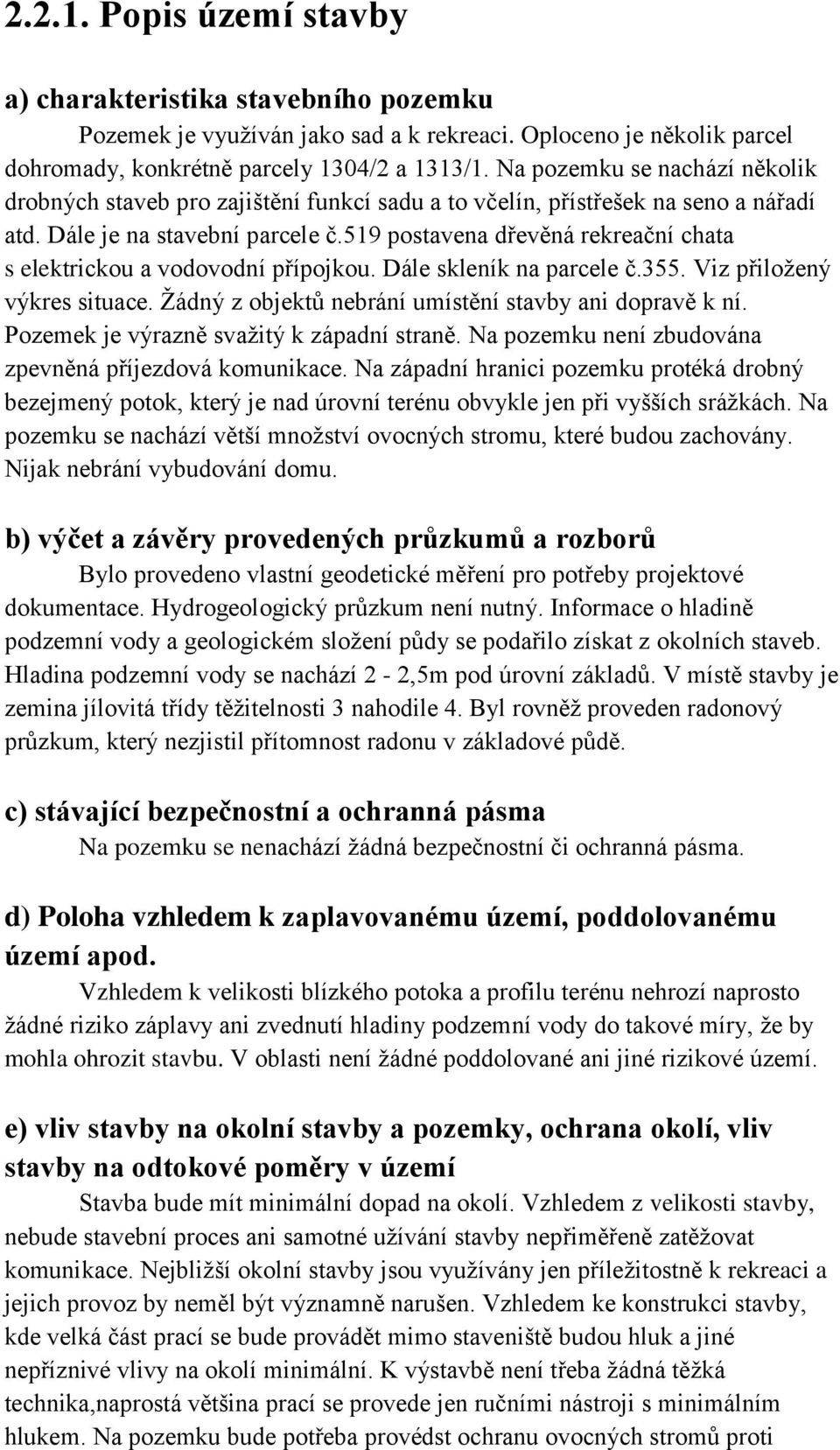 519 postavena dřevěná rekreační chata s elektrickou a vodovodní přípojkou. Dále skleník na parcele č.355. Viz přiloţený výkres situace. Ţádný z objektů nebrání umístění stavby ani dopravě k ní.