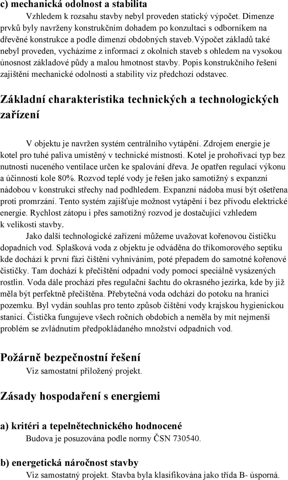 výpočet základů také nebyl proveden, vycházíme z informací z okolních staveb s ohledem na vysokou únosnost základové půdy a malou hmotnost stavby.