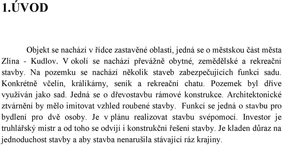 Jedná se o dřevostavbu rámové konstrukce. Architektonické ztvárnění by mělo imitovat vzhled roubené stavby. Funkcí se jedná o stavbu pro bydlení pro dvě osoby.