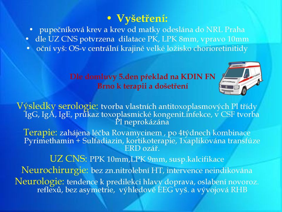 infekce, v CSF tvorba Pl neprokázána Terapie: zahájena léčba Rovamycinem, po 4týdnech kombinace Pyrimethamin + Sulfadiazin, kortikoterapie, 1xaplikována transfúze ERD ozář.