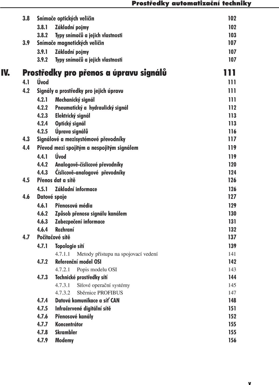 2.3 Elektrický signál 113 4.2.4 Optický signál 113 4.2.5 Úprava signálů 116 4.3 Signálové a mezisystémové převodníky 117 4.4 Převod mezi spojitým a nespojitým signálem 119 4.4.1 Úvod 119 4.4.2 Analogově-číslicové převodníky 120 4.