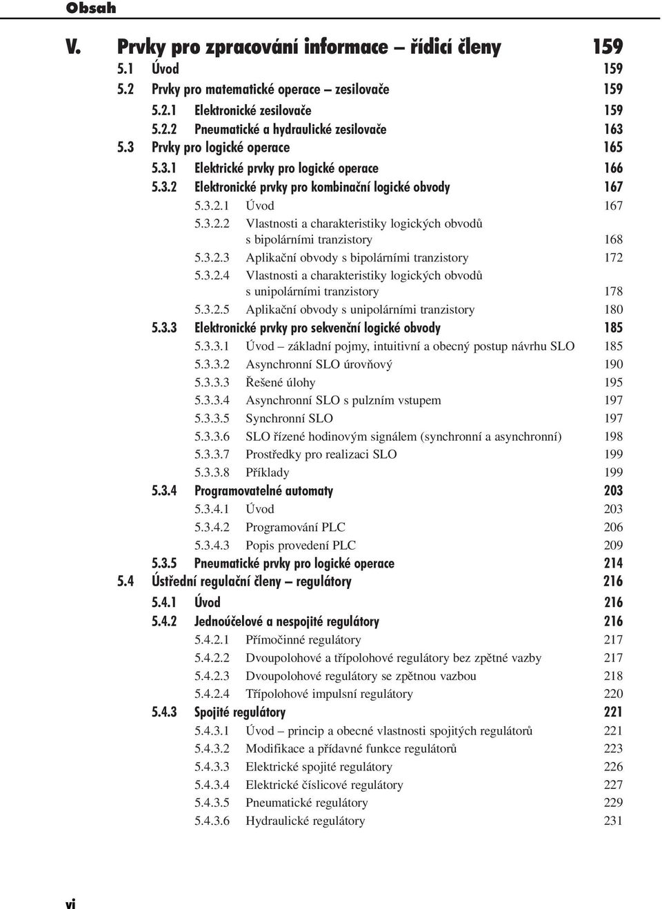 3.2.3 Aplikační obvody s bipolárními tranzistory 172 5.3.2.4 Vlastnosti a charakteristiky logických obvodů s unipolárními tranzistory 178 5.3.2.5 Aplikační obvody s unipolárními tranzistory 180 5.3.3 Elektronické prvky pro sekvenční logické obvody 185 5.