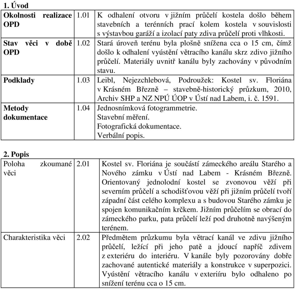 02 Stará úroveň terénu byla plošně snížena cca o 15 cm, čímž došlo k odhalení vyústění větracího kanálu skrz zdivo jižního průčelí. Materiály uvnitř kanálu byly zachovány v původním stavu. 1.03 Leibl, Nejezchlebová, Podroužek: Kostel sv.