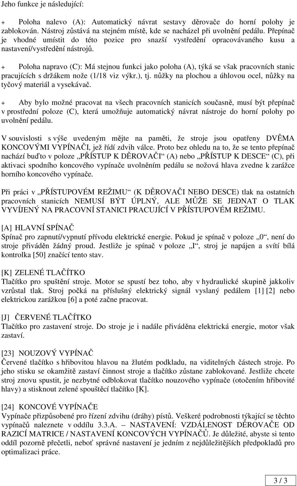 + Poloha napravo (C): Má stejnou funkci jako poloha (A), týká se však pracovních stanic pracujících s držákem nože (1/18 viz výkr.), tj.