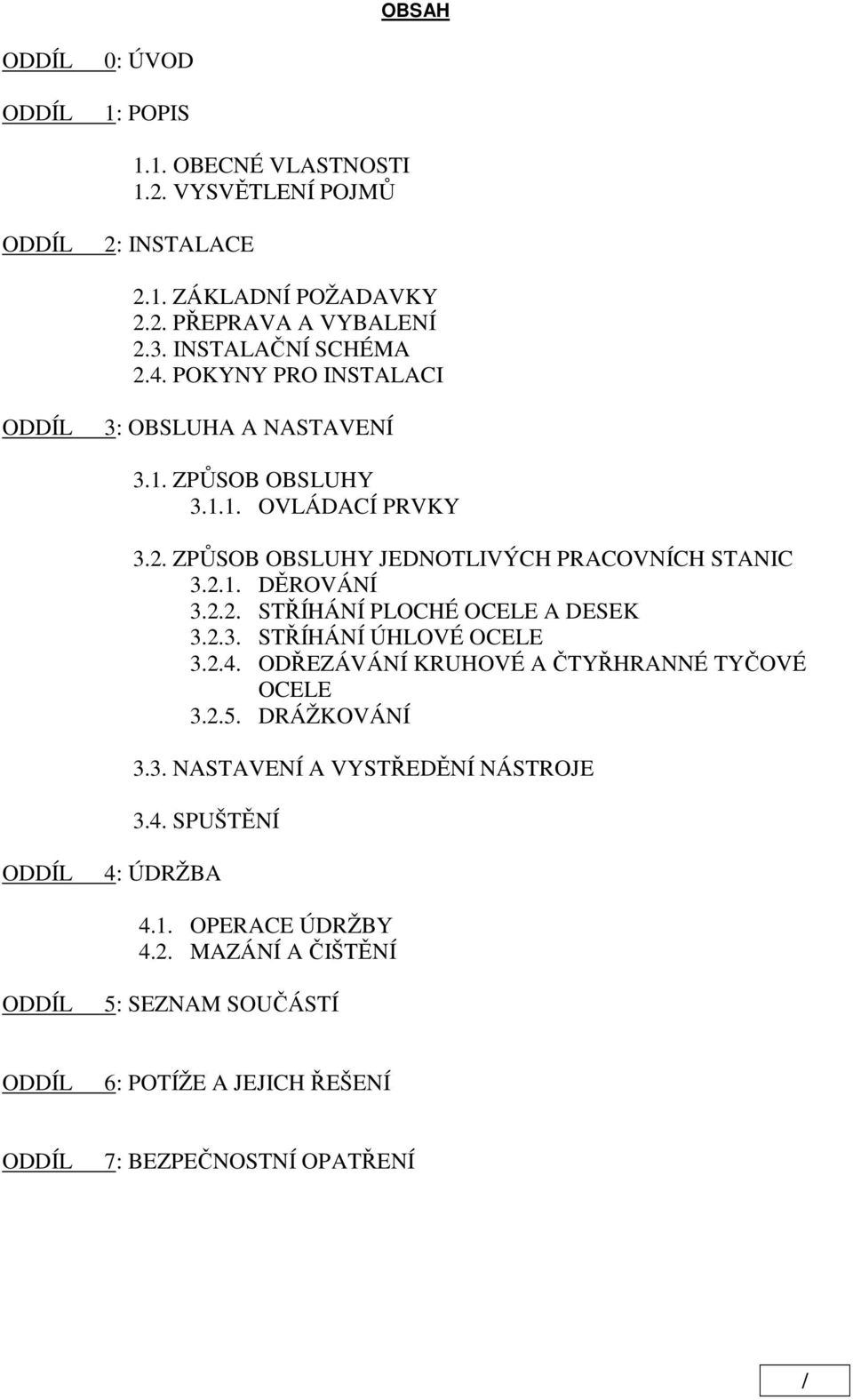 2.1. DĚROVÁNÍ 3.2.2. STŘÍHÁNÍ PLOCHÉ OCELE A DESEK 3.2.3. STŘÍHÁNÍ ÚHLOVÉ OCELE 3.2.4. ODŘEZÁVÁNÍ KRUHOVÉ A ČTYŘHRANNÉ TYČOVÉ OCELE 3.2.5. DRÁŽKOVÁNÍ 3.3. NASTAVENÍ A VYSTŘEDĚNÍ NÁSTROJE 3.