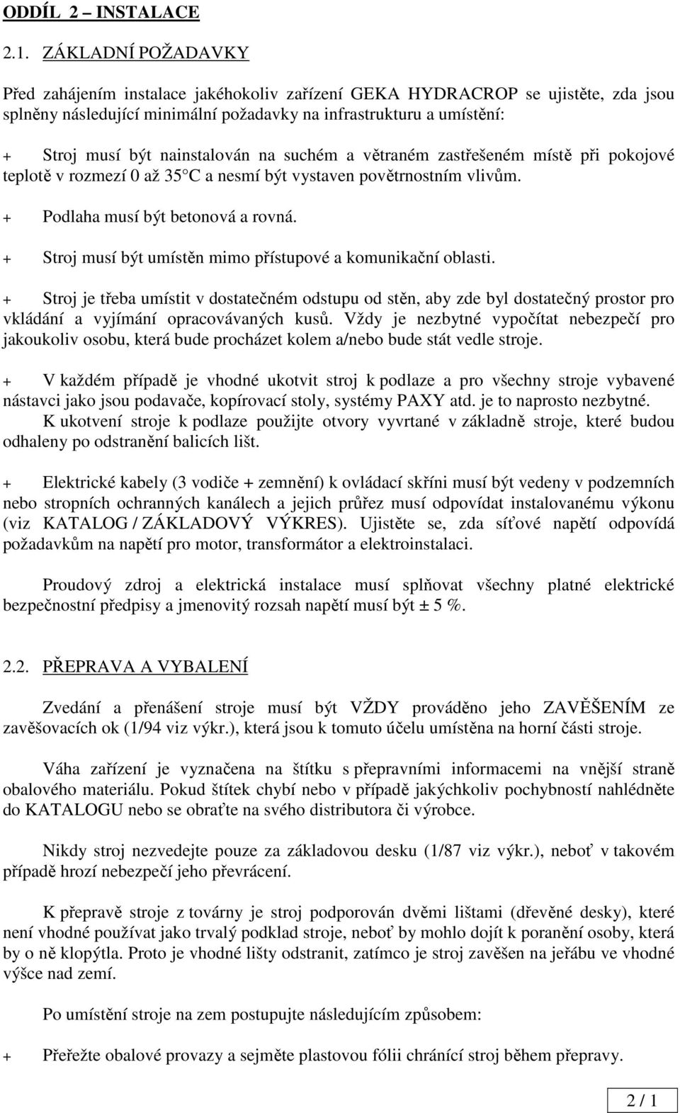 nainstalován na suchém a větraném zastřešeném místě při pokojové teplotě v rozmezí 0 až 35 C a nesmí být vystaven povětrnostním vlivům. + Podlaha musí být betonová a rovná.