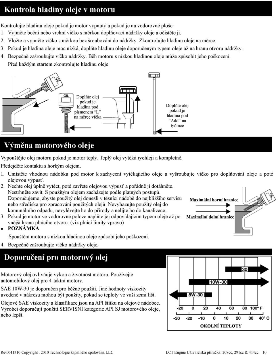 Pokud je hladina oleje moc nízká, doplňte hladinu oleje doporučeným typem oleje až na hranu otvoru nádržky. 4. Bezpečně zašroubujte víčko nádržky.