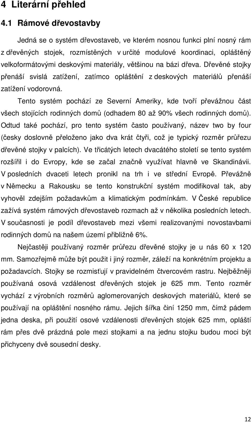 většinou na bázi dřeva. Dřevěné stojky přenáší svislá zatížení, zatímco opláštění z deskových materiálů přenáší zatížení vodorovná.