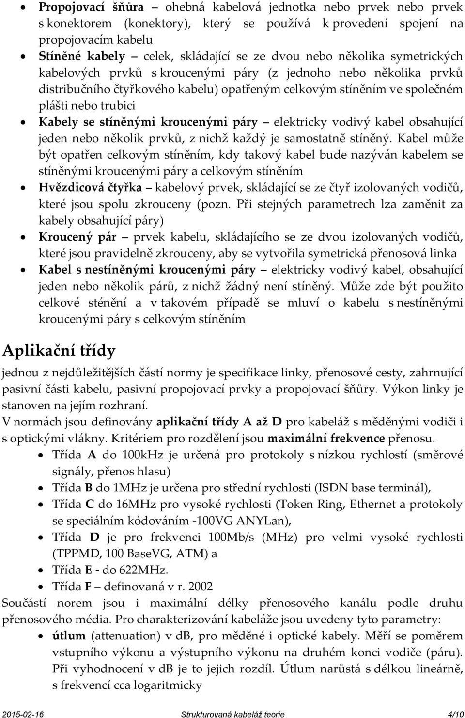 stíněnými kroucenými páry elektricky vodivý kabel obsahující jeden nebo několik prvků, z nichž každý je samostatně stíněný.