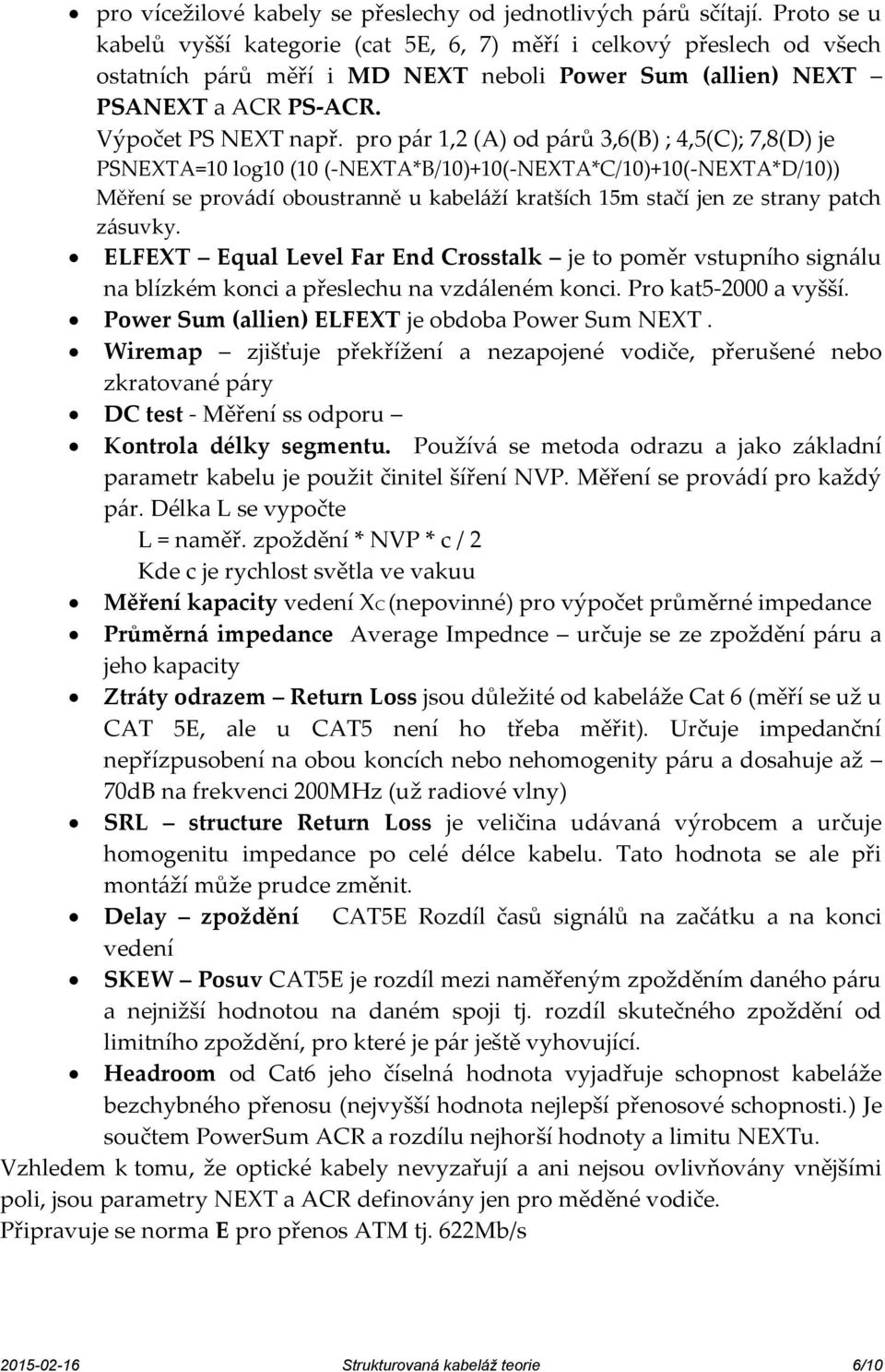 pro pár 1,2 (A) od párů 3,6(B) ; 4,5(C); 7,8(D) je PSNEXTA=10 log10 (10 (-NEXTA*B/10)+10(-NEXTA*C/10)+10(-NEXTA*D/10)) Měření se provádí oboustranně u kabeláží kratších 15m stačí jen ze strany patch