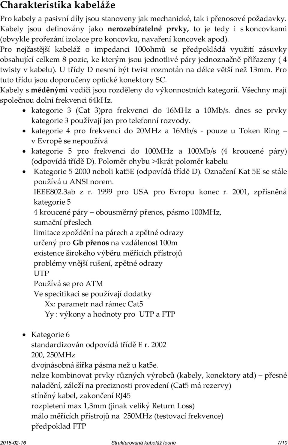 Pro nejčastější kabeláž o impedanci 100ohmů se předpokládá využití zásuvky obsahující celkem 8 pozic, ke kterým jsou jednotlivé páry jednoznačně přiřazeny ( 4 twisty v kabelu).