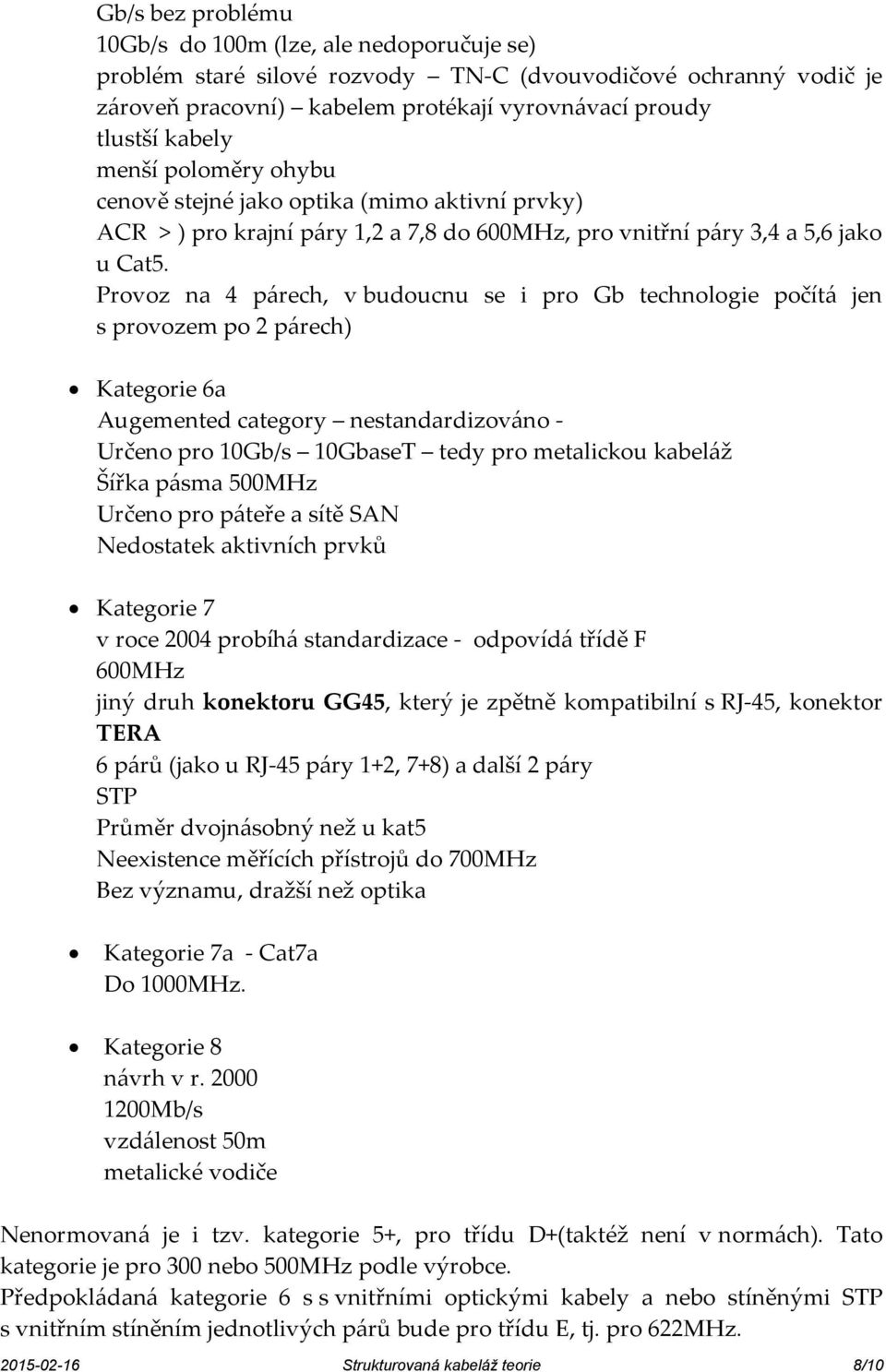 Provoz na 4 párech, v budoucnu se i pro Gb technologie počítá jen s provozem po 2 párech) Kategorie 6a Augemented category nestandardizováno - Určeno pro 10Gb/s 10GbaseT tedy pro metalickou kabeláž