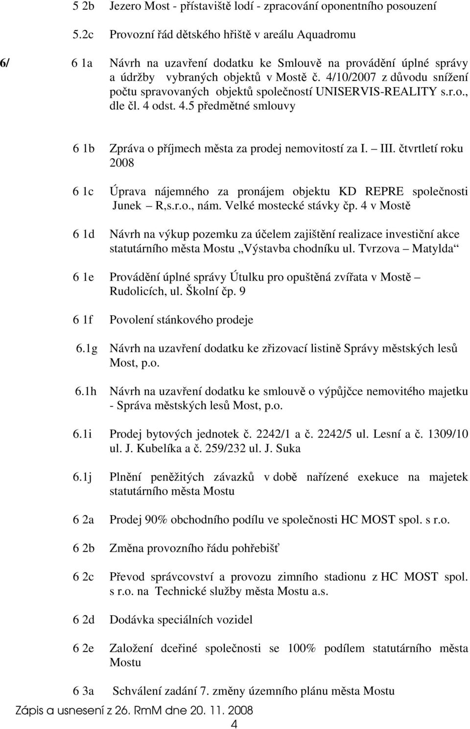 4/10/2007 z důvodu snížení počtu spravovaných objektů společností UNISERVIS-REALITY s.r.o., dle čl. 4 odst. 4.5 předmětné smlouvy 6 1b Zpráva o příjmech města za prodej nemovitostí za I. III.