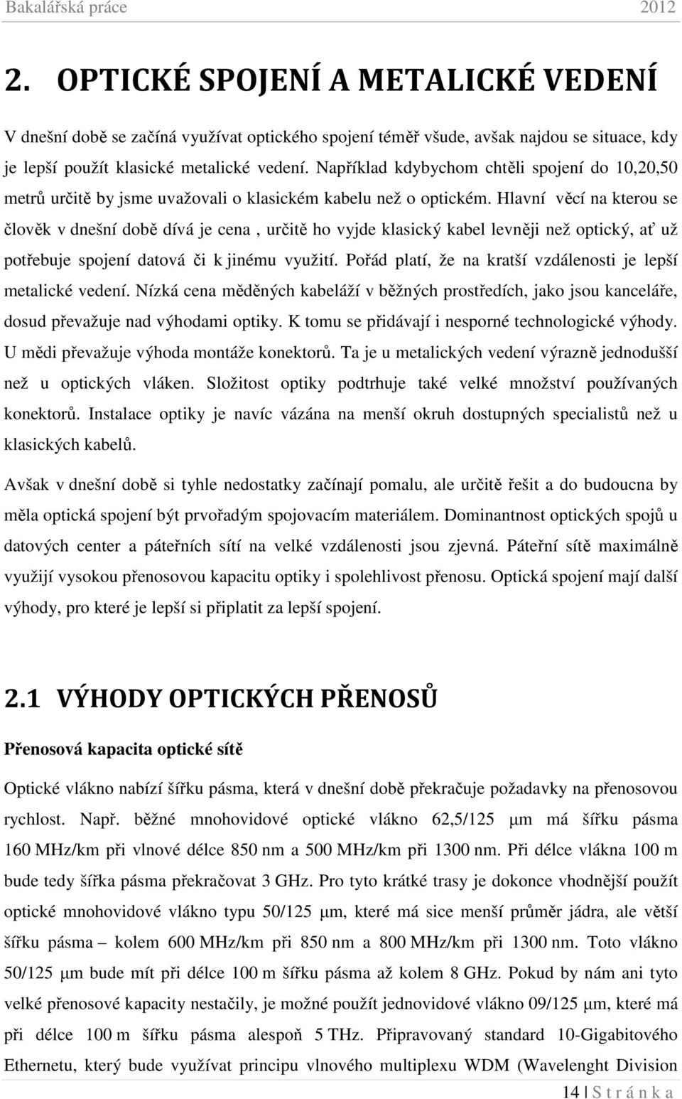 Hlavní věcí na kterou se člověk v dnešní době dívá je cena, určitě ho vyjde klasický kabel levněji než optický, ať už potřebuje spojení datová či k jinému využití.