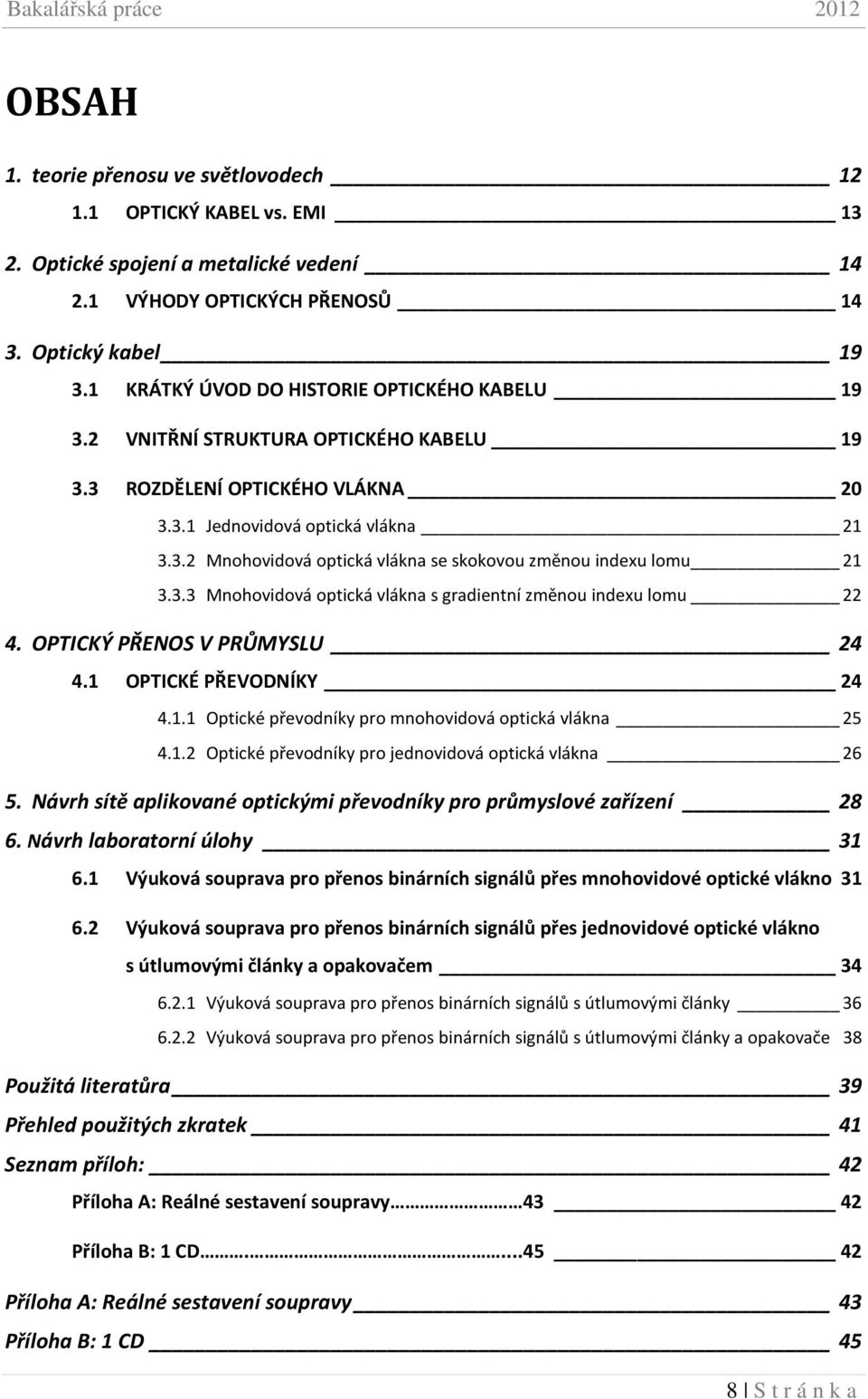 3.3 Mnohovidová optická vlákna s gradientní změnou indexu lomu 22 4. OPTICKÝ PŘENOS V PRŮMYSLU 24 4.1 OPTICKÉ PŘEVODNÍKY 24 4.1.1 Optické převodníky pro mnohovidová optická vlákna 25 4.1.2 Optické převodníky pro jednovidová optická vlákna 26 5.