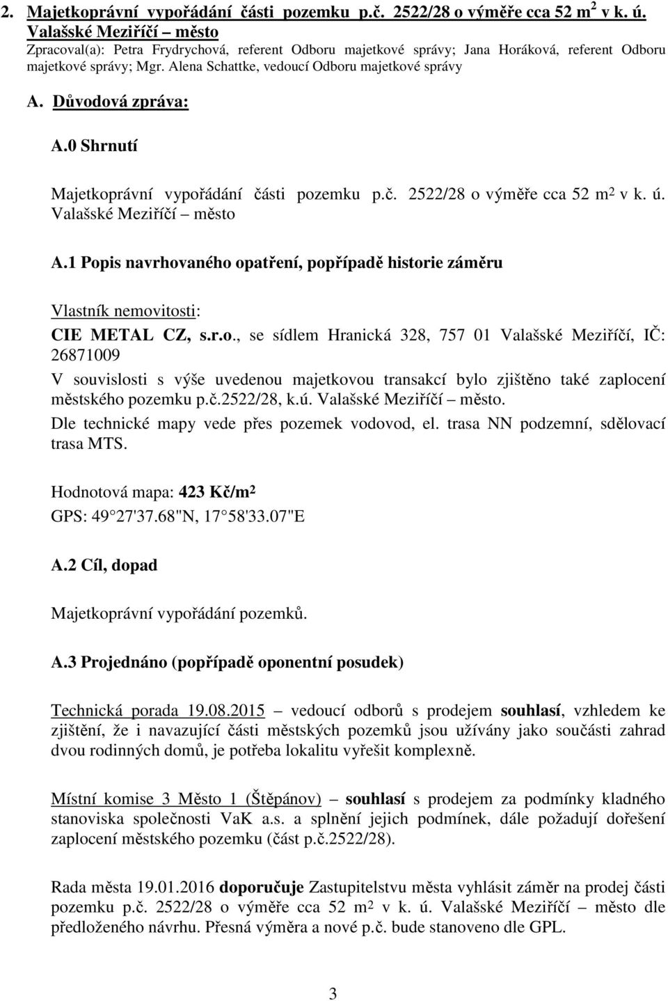 Valašské Meziříčí město. Dle technické mapy vede přes pozemek vodovod, el. trasa NN podzemní, sdělovací trasa MTS. Hodnotová mapa: 423 Kč/m 2 GPS: 49 27'37.68"N, 17 58'33.