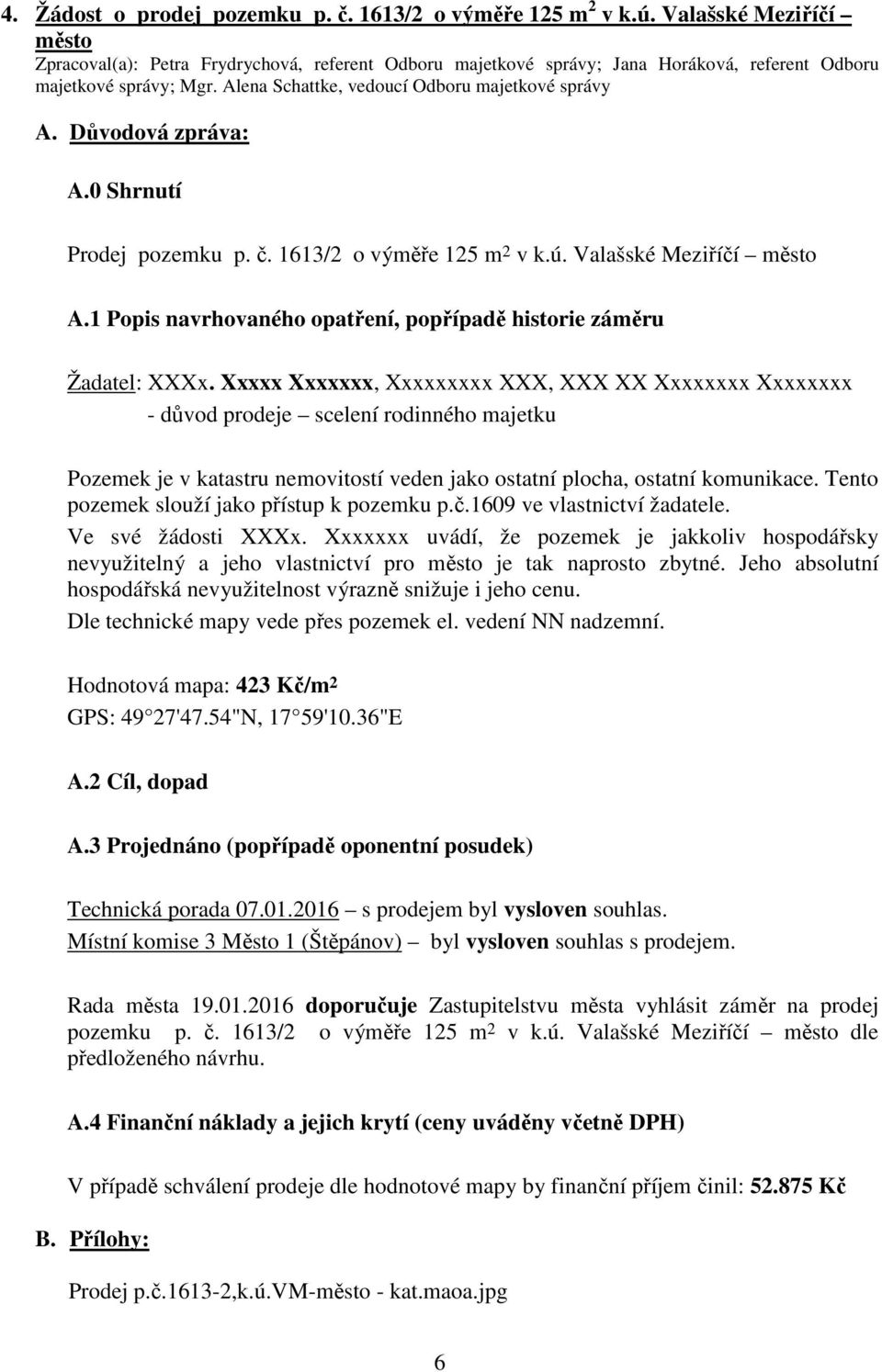 Tento pozemek slouží jako přístup k pozemku p.č.1609 ve vlastnictví žadatele. Ve své žádosti XXXx.