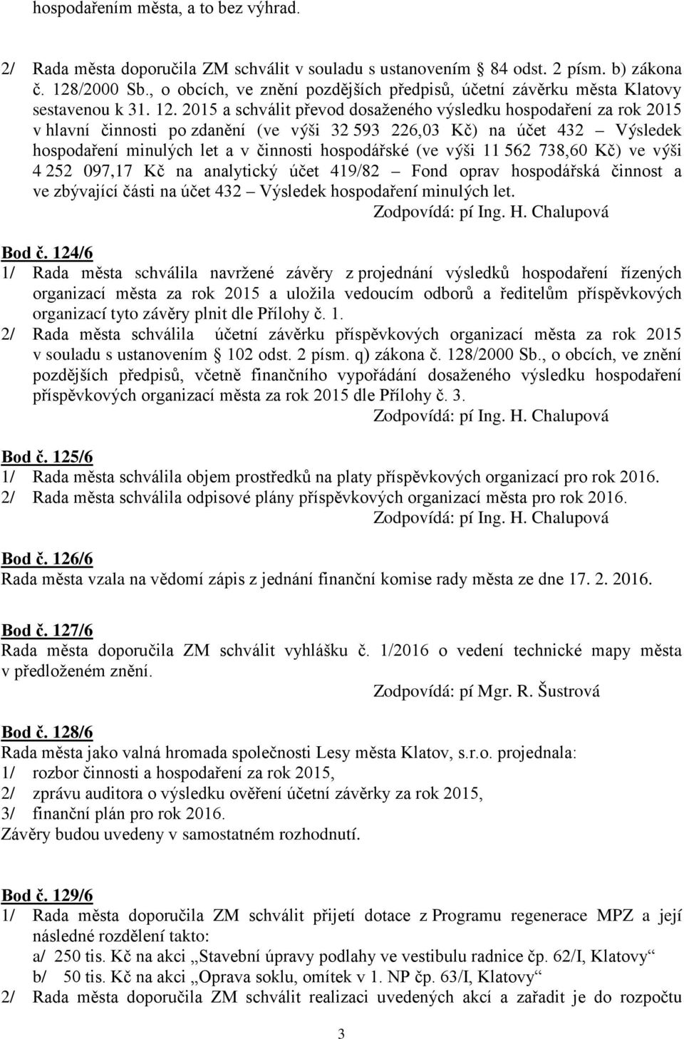 2015 a schválit převod dosaženého výsledku hospodaření za rok 2015 v hlavní činnosti po zdanění (ve výši 32 593 226,03 Kč) na účet 432 Výsledek hospodaření minulých let a v činnosti hospodářské (ve