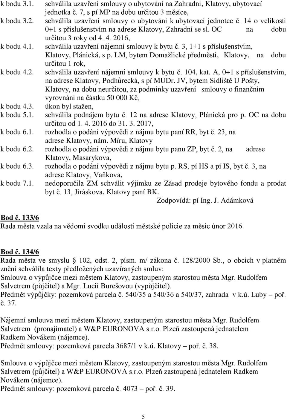 3, 1+1 s příslušenstvím, Klatovy, Plánická, s p. LM, bytem Domažlické předměstí, Klatovy, na dobu určitou 1 rok, k bodu 4.2. schválila uzavření nájemní smlouvy k bytu č. 104, kat.