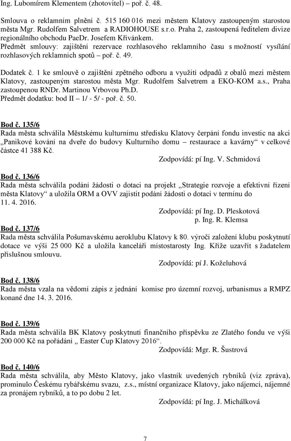 1 ke smlouvě o zajištění zpětného odboru a využití odpadů z obalů mezi městem Klatovy, zastoupeným starostou města Mgr. Rudolfem Salvetrem a EKO-KOM a.s., Praha zastoupenou RNDr. Martinou Vrbovou Ph.