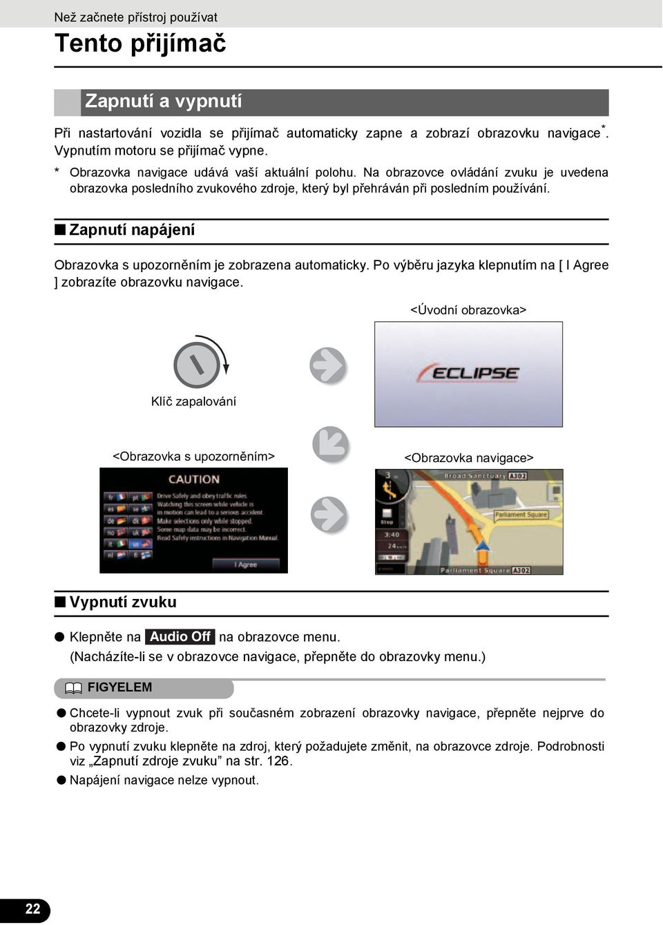 Zapnutí napájení Obrazovka s upozorněním je zobrazena automaticky. Po výběru jazyka klepnutím na [ I Agree ] zobrazíte obrazovku navigace.