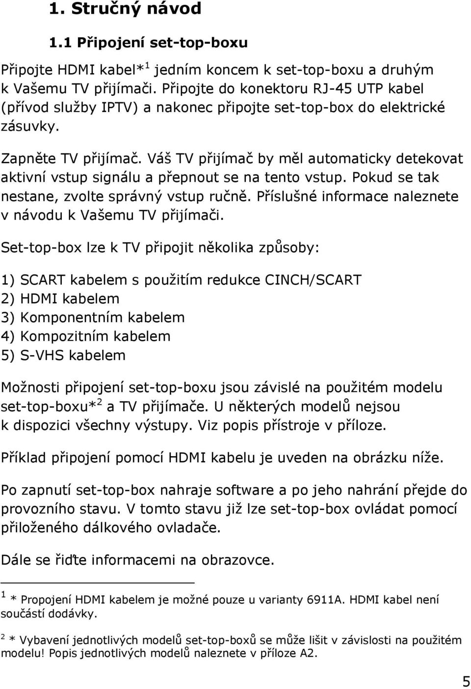 Váš TV přijímač by měl automaticky detekovat aktivní vstup signálu a přepnout se na tento vstup. Pokud se tak nestane, zvolte správný vstup ručně.