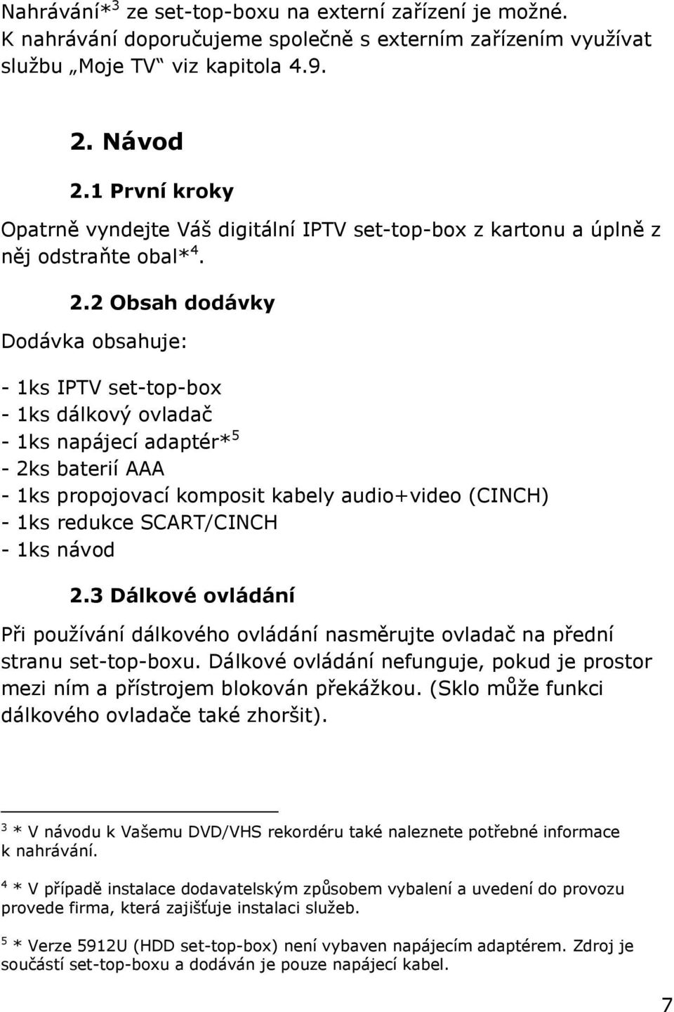 2 Obsah dodávky Dodávka obsahuje: - 1ks IPTV set-top-box - 1ks dálkový ovladač - 1ks napájecí adaptér* 5-2ks baterií AAA - 1ks propojovací komposit kabely audio+video (CINCH) - 1ks redukce