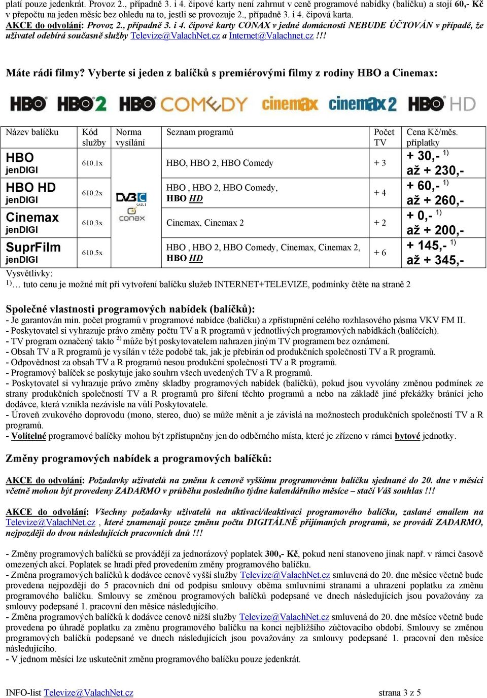 cz a Internet@Valachnet.cz!!! Máte rádi filmy? Vyberte si jeden z balíčků s premiérovými filmy z rodiny HBO a Cinemax: Název balíčku HBO Cinemax SuprFilm Kód služby Norma vysílání Seznam programů 610.