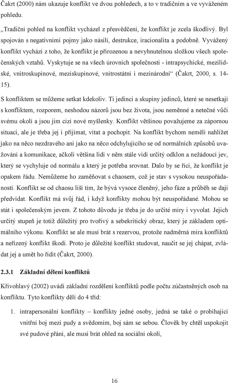 Vyskytuje se na všech úrovních spolenosti - intrapsychické, mezilidské, vnitroskupinové, meziskupinové, vnitrostátní i mezinárodní (akrt, 2000, s. 14-15). S konfliktem se mžeme setkat kdekoliv.