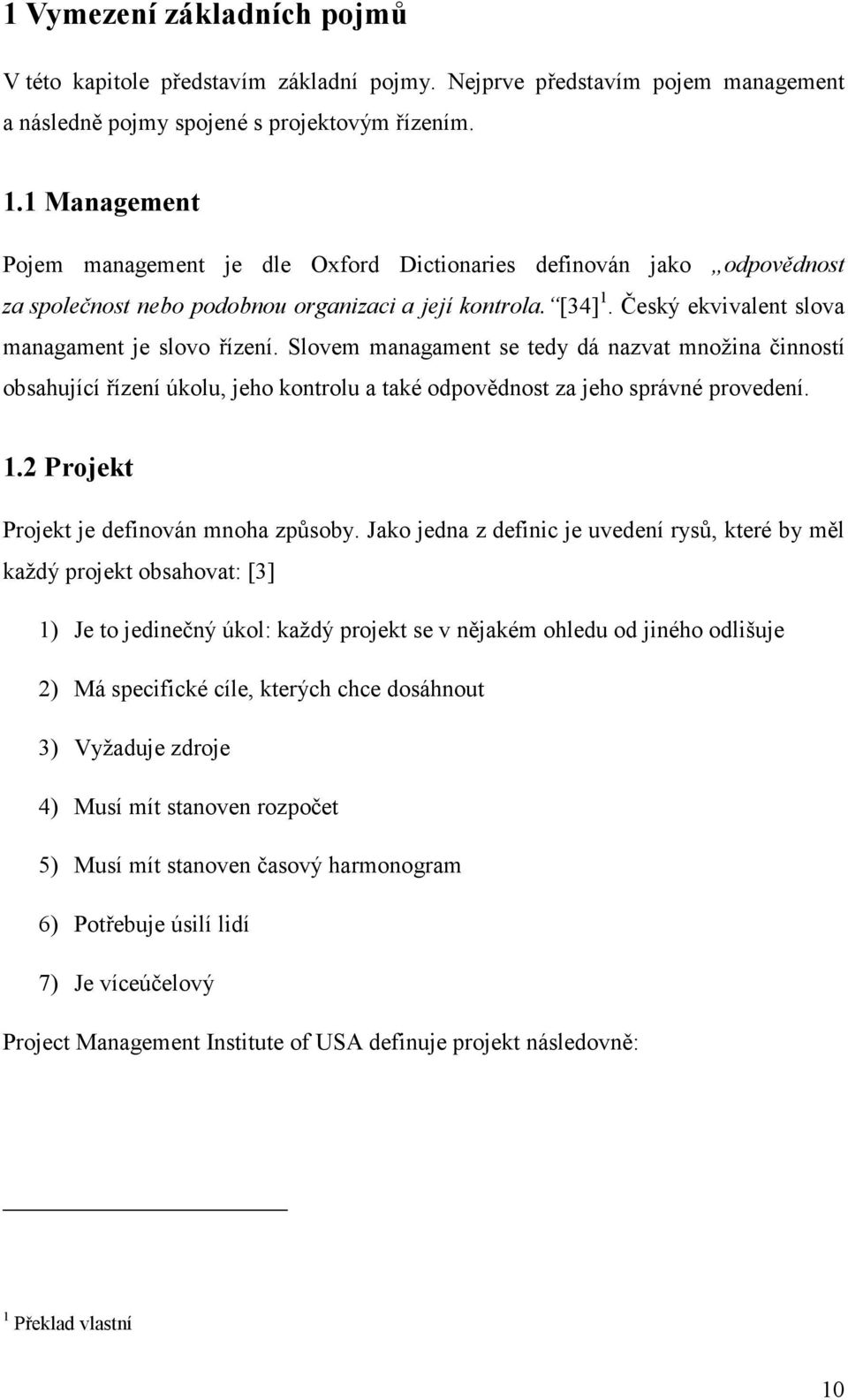 Slovem managament se tedy dá nazvat množina činností obsahující řízení úkolu, jeho kontrolu a také odpovědnost za jeho správné provedení. 1.2 Projekt Projekt je definován mnoha způsoby.