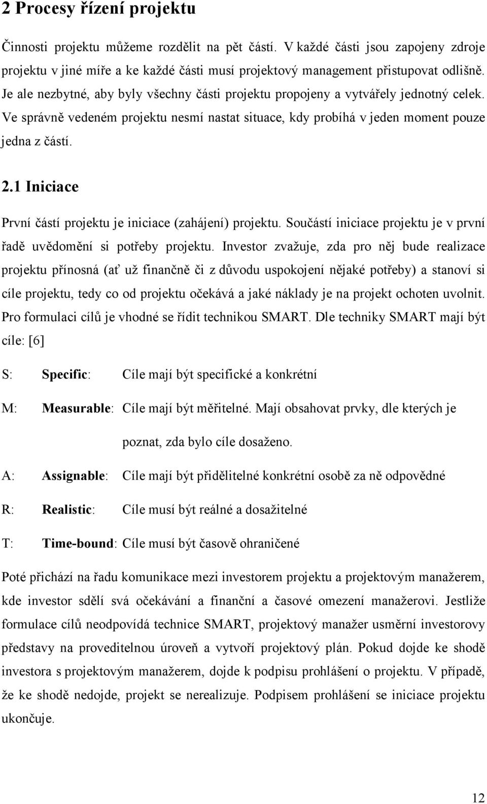 1 Iniciace První částí projektu je iniciace (zahájení) projektu. Součástí iniciace projektu je v první řadě uvědomění si potřeby projektu.