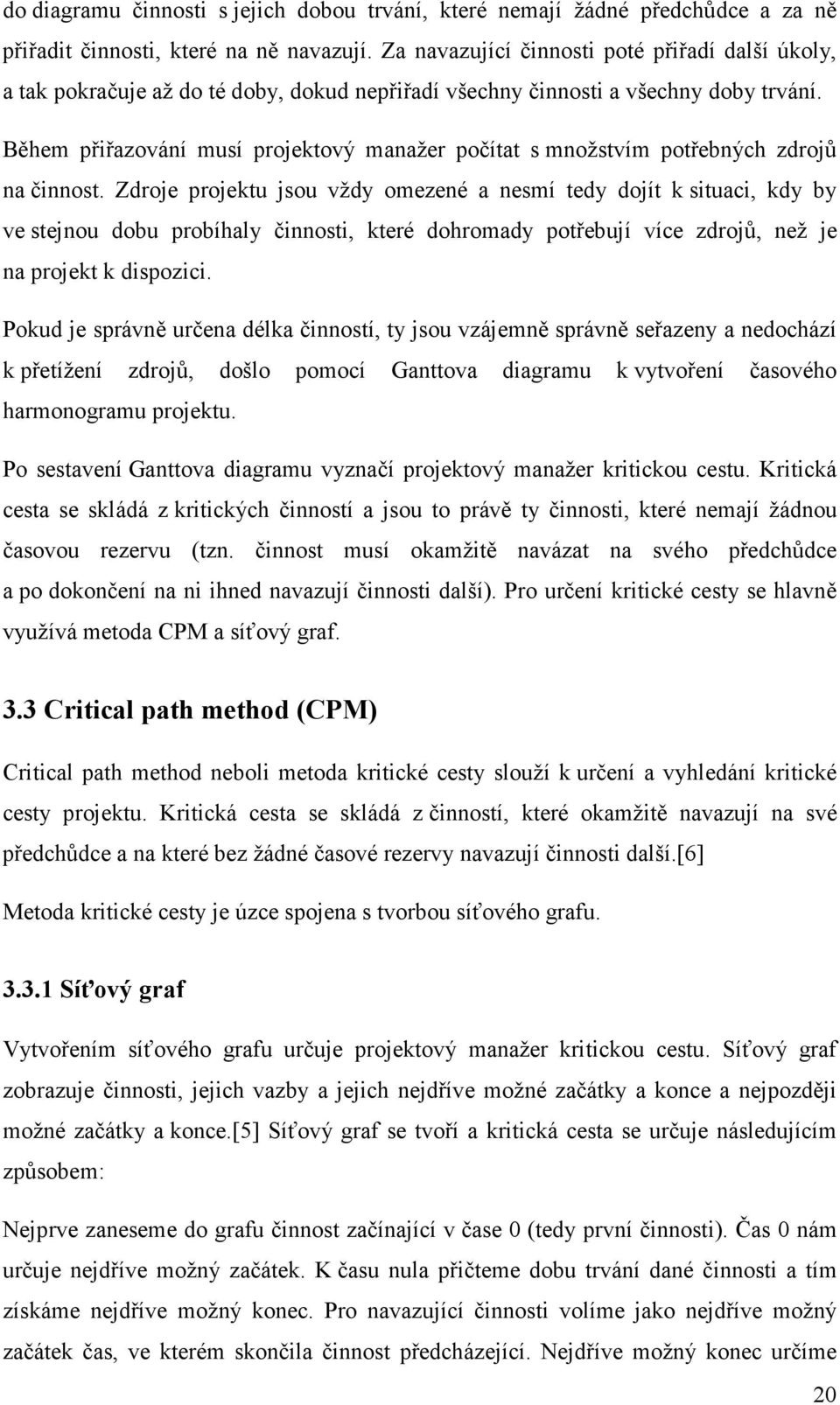 Během přiřazování musí projektový manažer počítat s množstvím potřebných zdrojů na činnost.