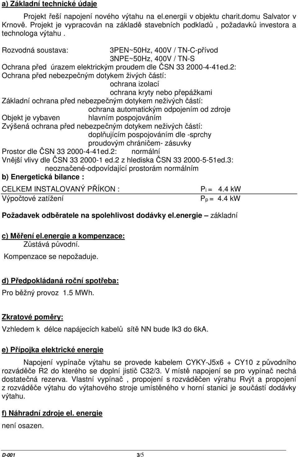 Rozvodná soustava: 3PEN~50Hz, 400V / TN-C-přívod 3NPE~50Hz, 400V / TN-S Ochrana před úrazem elektrickým proudem dle ČSN 33 2000-4-41ed.