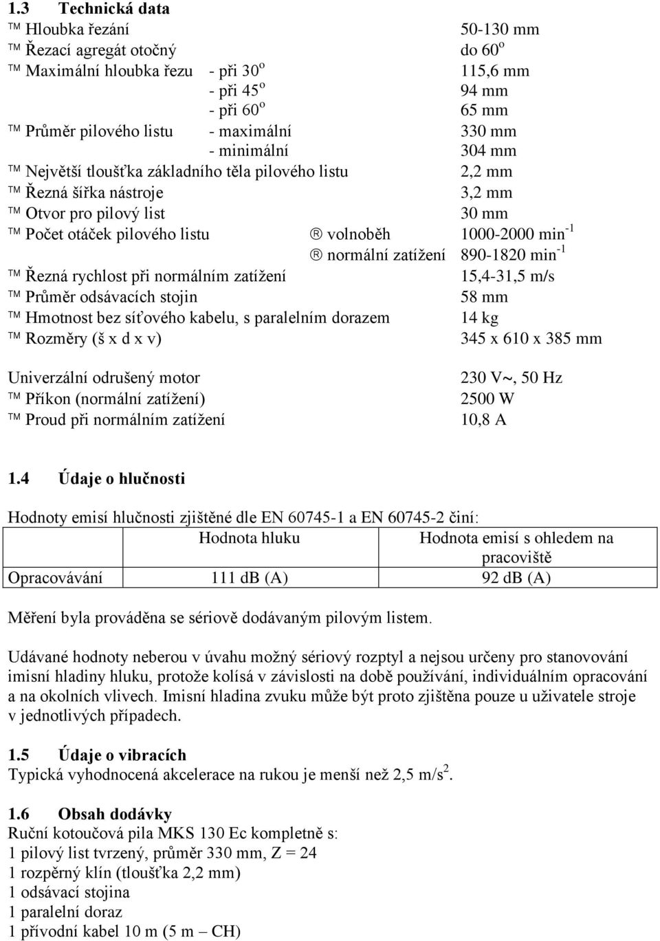 zatížení 890-1820 min -1 Řezná rychlost při normálním zatížení 15,4-31,5 m/s Průměr odsávacích stojin 58 mm Hmotnost bez síťového kabelu, s paralelním dorazem 14 kg Rozměry (š x d x v) 345 x 610 x