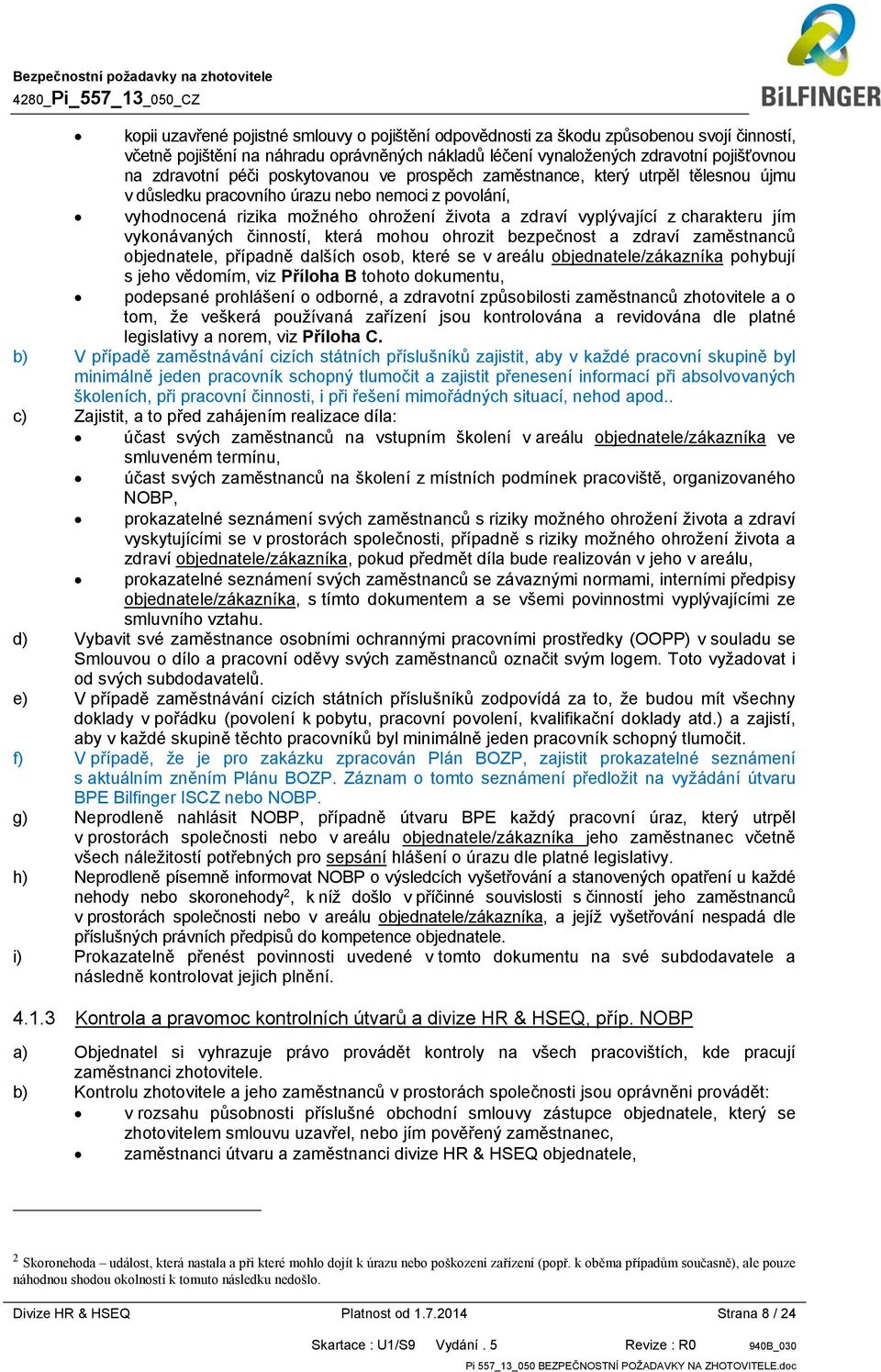 jím vykonávaných činností, která mohou ohrozit bezpečnost a zdraví zaměstnanců objednatele, případně dalších osob, které se v areálu objednatele/zákazníka pohybují s jeho vědomím, viz Příloha B