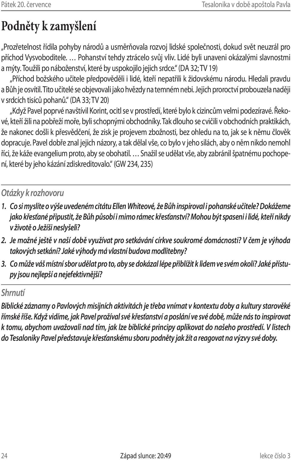 (DA 32; TV 19) Příchod božského učitele předpověděli i lidé, kteří nepatřili k židovskému národu. Hledali pravdu a Bůh je osvítil. Tito učitelé se objevovali jako hvězdy na temném nebi.