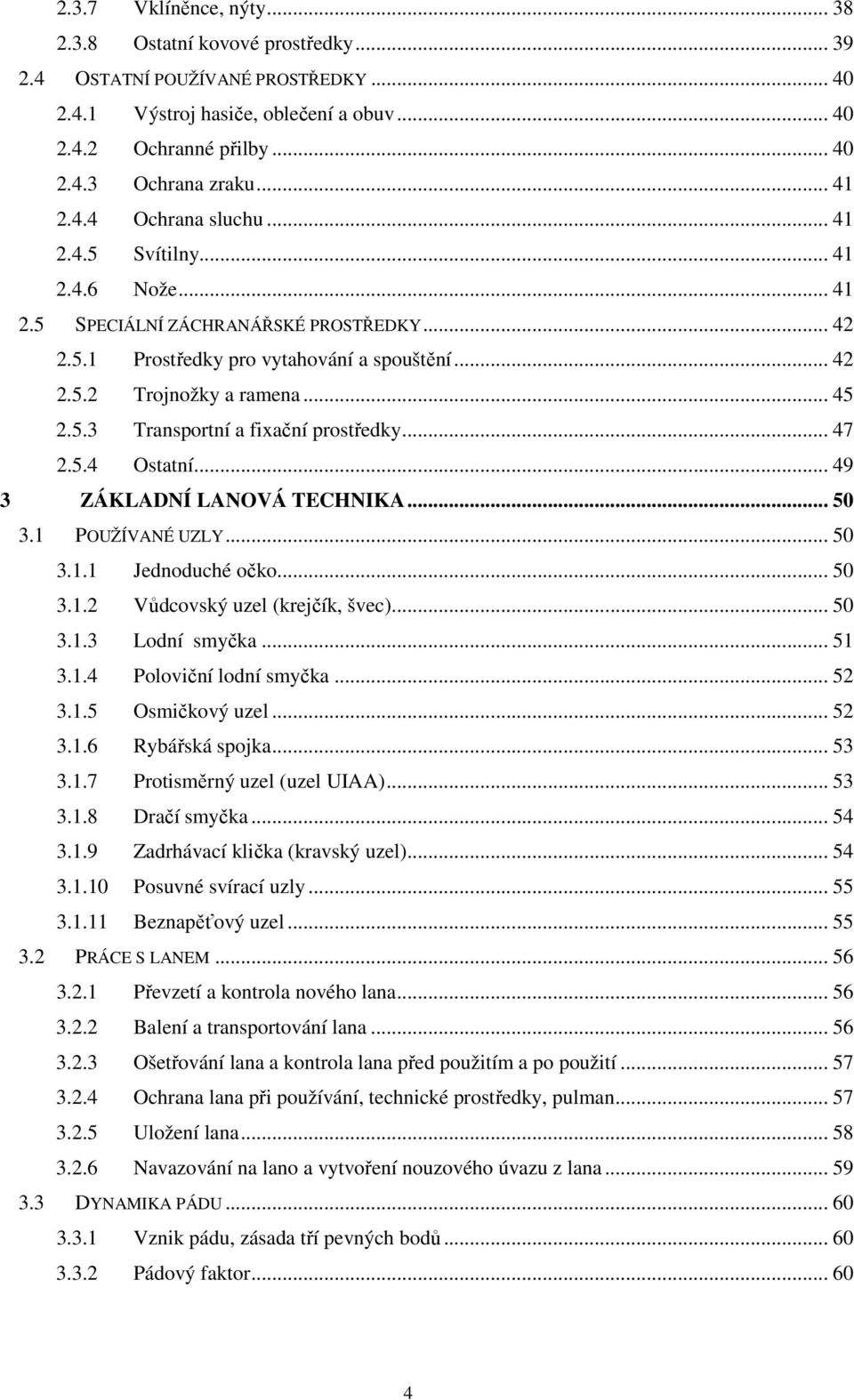 .. 47 2.5.4 Ostatní... 49 3 ZÁKLADNÍ LANOVÁ TECHNIKA... 50 3.1 POUŽÍVANÉ UZLY... 50 3.1.1 Jednoduché očko... 50 3.1.2 Vůdcovský uzel (krejčík, švec)... 50 3.1.3 Lodní smyčka... 51 3.1.4 Poloviční lodní smyčka.