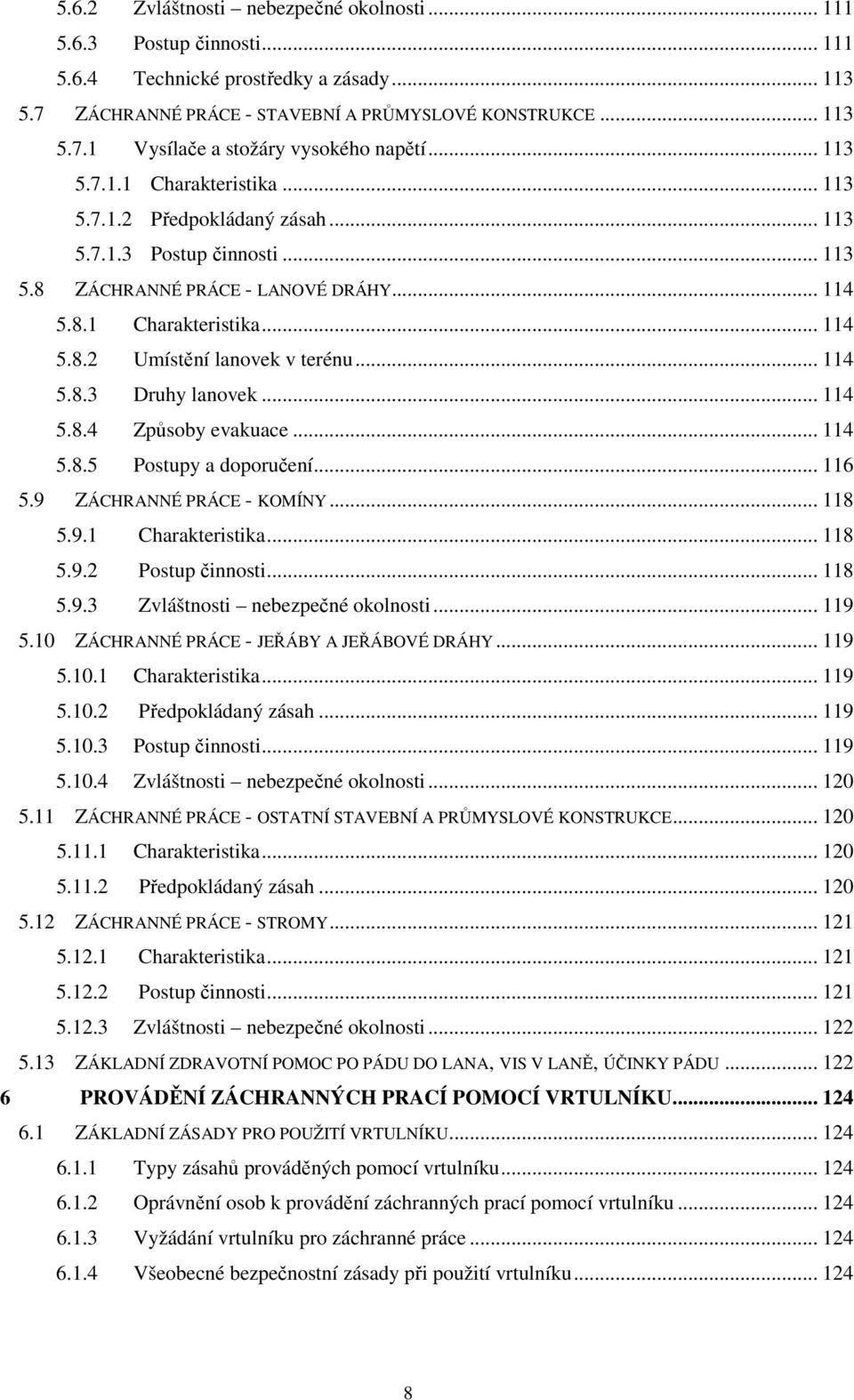 .. 114 5.8.3 Druhy lanovek... 114 5.8.4 Způsoby evakuace... 114 5.8.5 Postupy a doporučení... 116 5.9 ZÁCHRANNÉ PRÁCE - KOMÍNY... 118 5.9.1 Charakteristika... 118 5.9.2 Postup činnosti... 118 5.9.3 Zvláštnosti nebezpečné okolnosti.